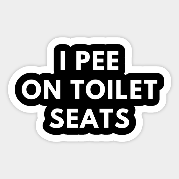 I Pee On Toilet Seats Offensive Adult Humor Sticker TeePublic